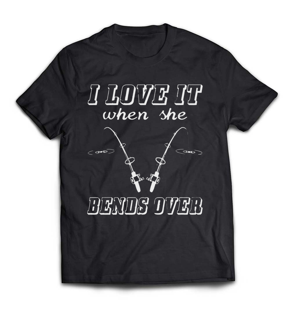 “I Love It When She Bends Over” Fishing T-Shirt – A Humorous Tee for Passionate Anglers